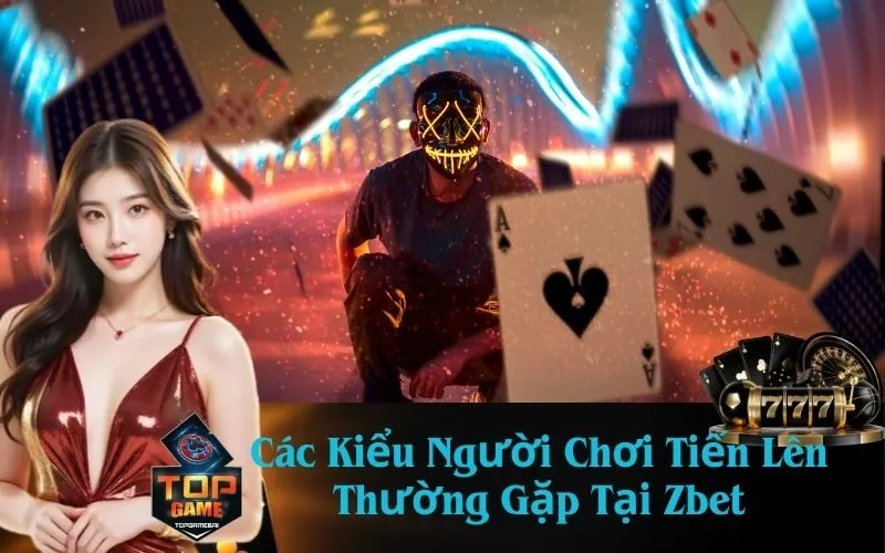 Các Kiểu Người Chơi Tiến Lên Thường Gặp Tại Zbet