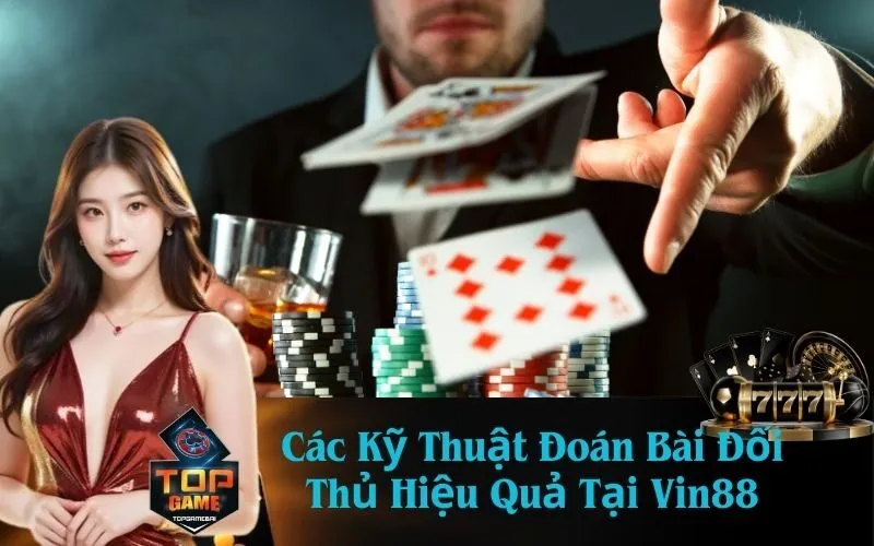 Các Kỹ Thuật Đoán Bài Đối Thủ Hiệu Quả Tại Vin88