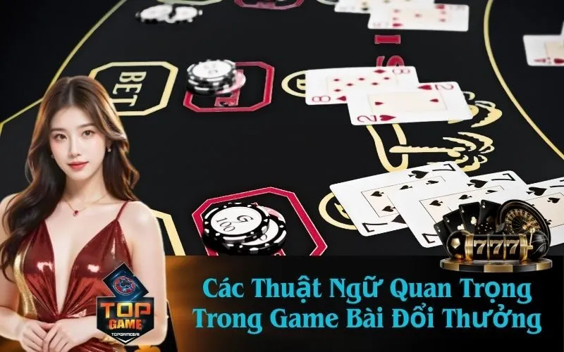 Các Thuật Ngữ Quan Trọng Trong Game Bài Đổi Thưởng