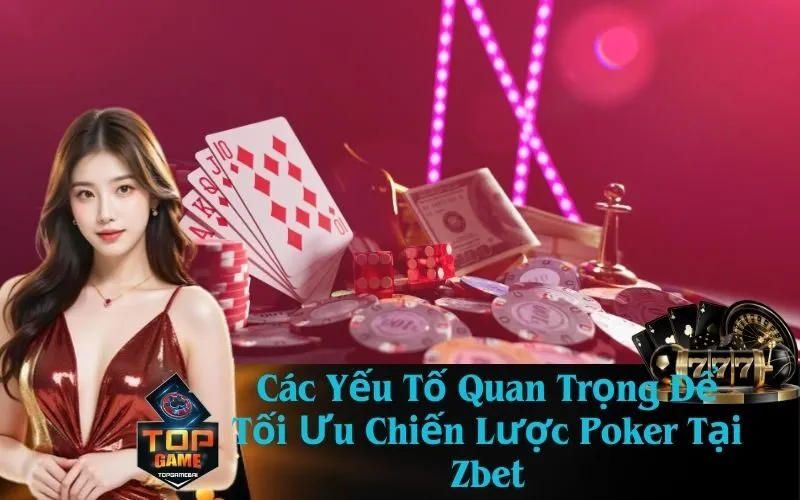 Các Yếu Tố Quan Trọng Để Tối Ưu Chiến Lược Poker Tại Zbet