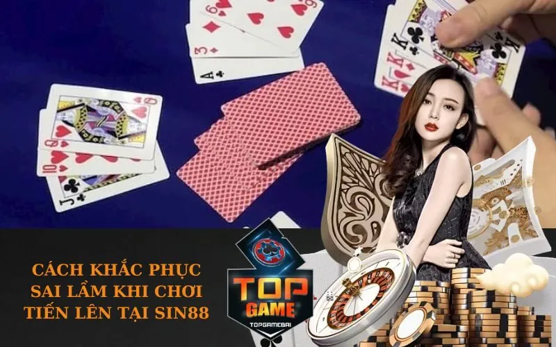 Cách khắc phục sai lầm khi chơi Tiến Lên tại SIN88
