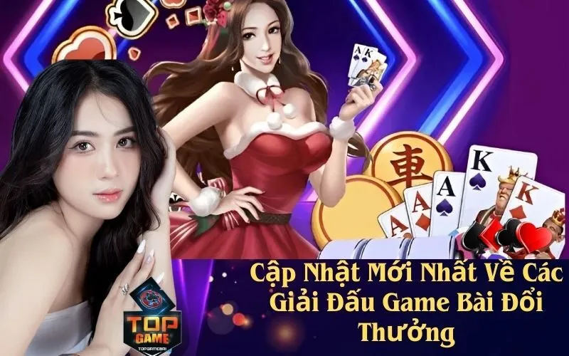 Cập Nhật Mới Nhất Về Các Giải Đấu Game Bài Đổi Thưởng