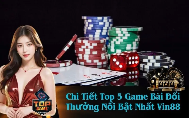 Chi Tiết Top 5 Game Bài Đổi Thưởng Nổi Bật Nhất Vin88