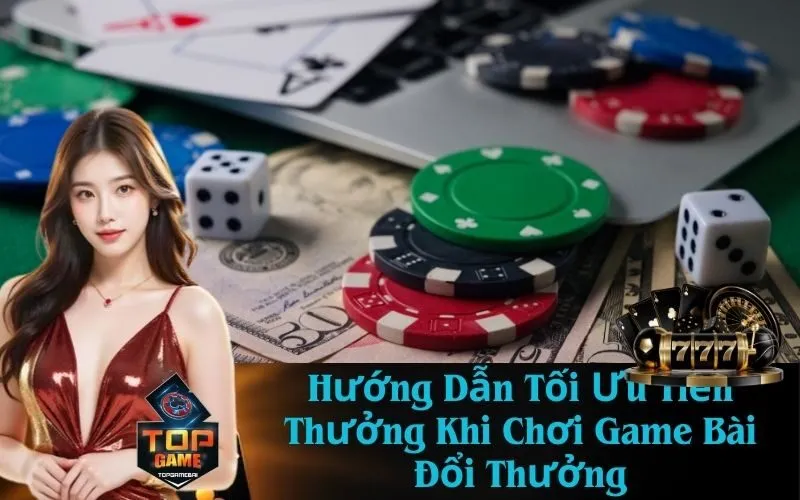 Hướng Dẫn Tối Ưu Tiền Thưởng Khi Chơi Game Bài Đổi Thưởng