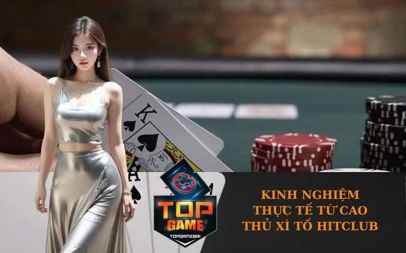 Kinh nghiệm thực tế từ cao thủ Xì Tố HitClub