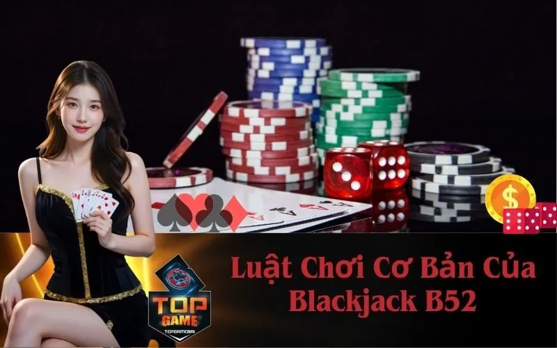 Luật Chơi Cơ Bản Của Blackjack B52