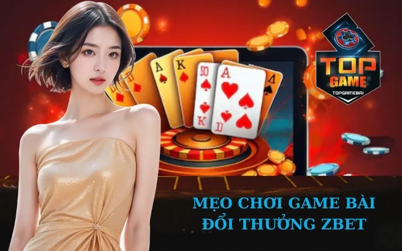 Mẹo Chơi Game Bài Đổi Thưởng Zbet