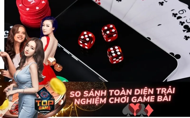 So Sánh Toàn Diện Trải Nghiệm Chơi Game Bài