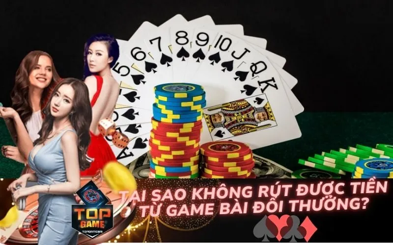 Tại Sao Không Rút Được Tiền Từ Game Bài Đổi Thưởng?