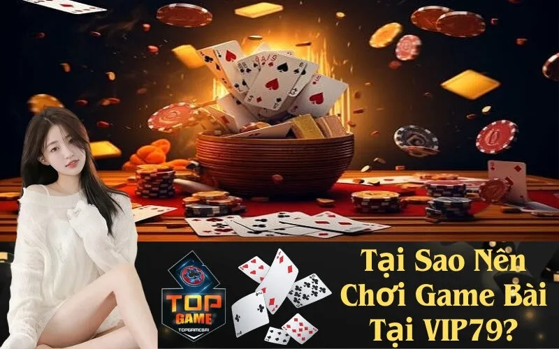 Tại Sao Nên Chơi Game Bài Tại VIP79
