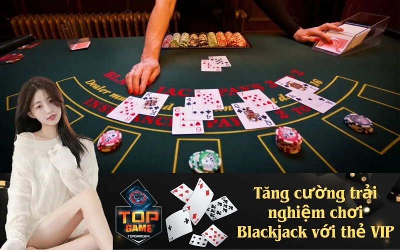Tăng cường trải nghiệm chơi Blackjack với thẻ VIP