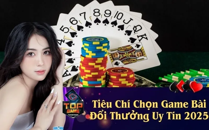 Tiêu Chí Chọn Game Bài Đổi Thưởng Uy Tín 2025