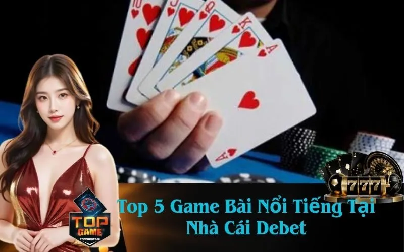 Top 5 Game Bài Nổi Tiếng Tại Nhà Cái Debet