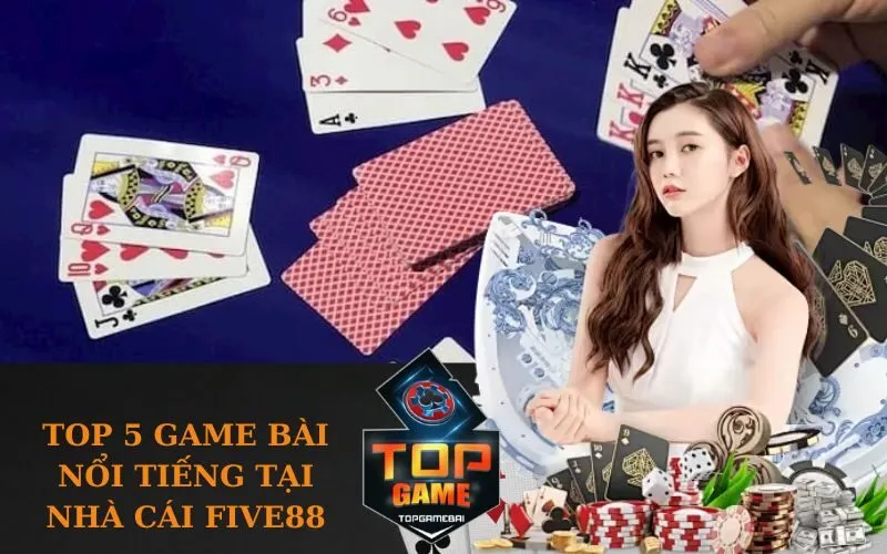 Top 5 Game Bài Nổi Tiếng Tại Nhà Cái five88