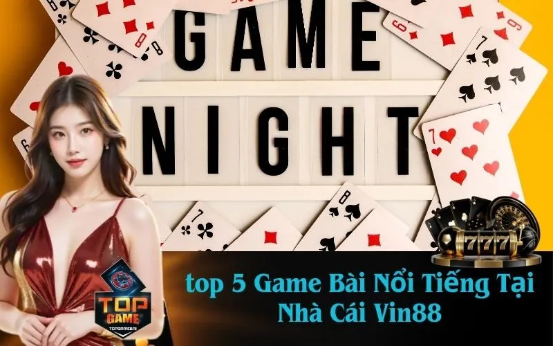 top 5 Game Bài Nổi Tiếng Tại Nhà Cái Vin88