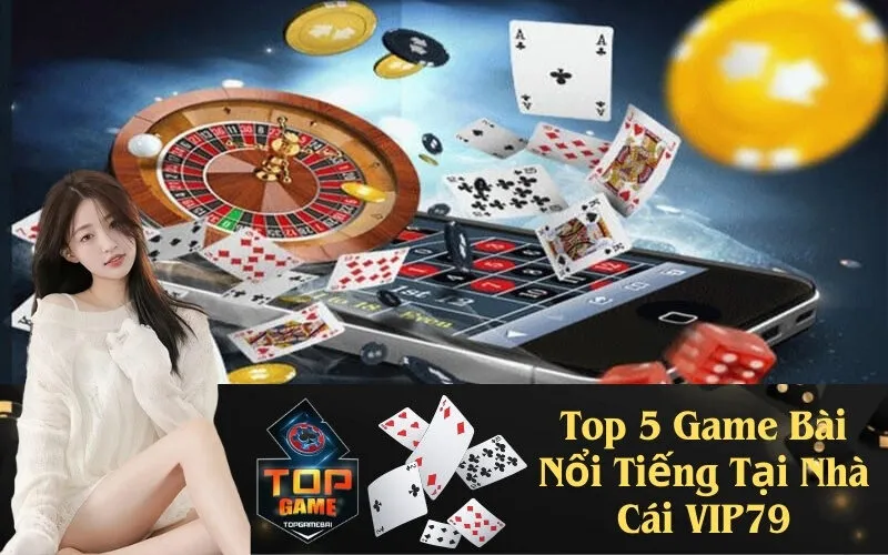 Top 5 Game Bài Nổi Tiếng Tại Nhà Cái VIP79