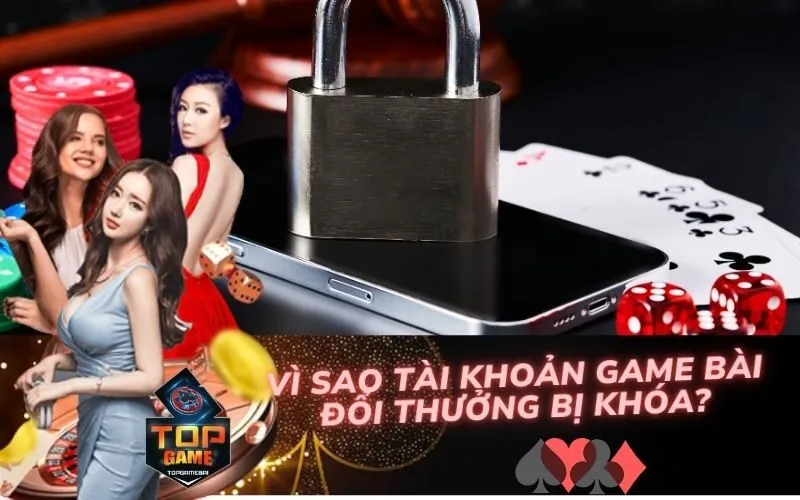 Vì Sao Tài Khoản Game Bài Đổi Thưởng Bị Khóa?